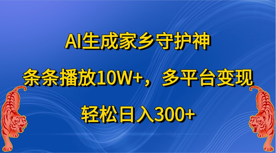 AI生成家乡守护神，条条播放10W+，多平台变现，轻松日入300+-同心网创