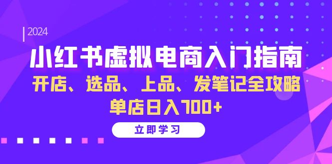 小红书虚拟电商入门指南：开店、选品、上品、发笔记全攻略 单店日入700+-同心网创