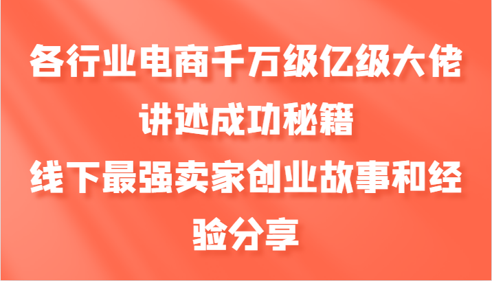 各行业电商千万级亿级大佬讲述成功秘籍，线下最强卖家创业故事和经验分享-同心网创