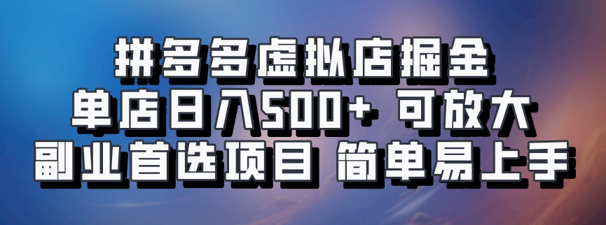 拼多多虚拟店掘金 单店日入500+ 可放大 ​副业首选项目 简单易上手-404网创