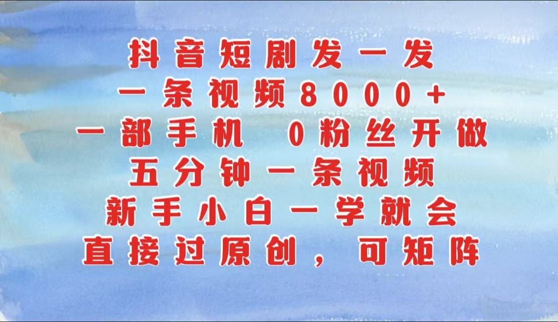 抖音短剧发一发，一条视频8000+，五分钟一条视频，新手小白一学就会，只要一部手机…-同心网创