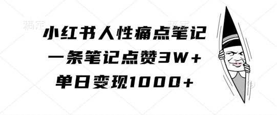 小红书人性痛点笔记，一条笔记点赞3W+，单日变现1k-同心网创