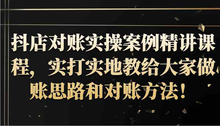 抖店对账实操案例精讲课程，实打实地教给大家做账思路和对账方法！-同心网创