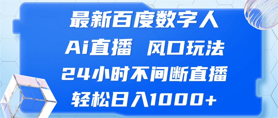 （13074期）最新百度数字人Ai直播，风口玩法，24小时不间断直播，轻松日入1000+-同心网创