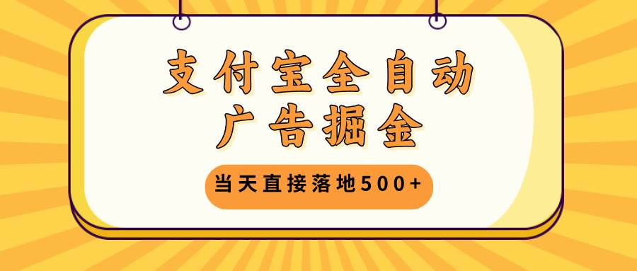 （13113期）支付宝全自动广告掘金，当天直接落地500+，无需养鸡可矩阵放大操作-同心网创