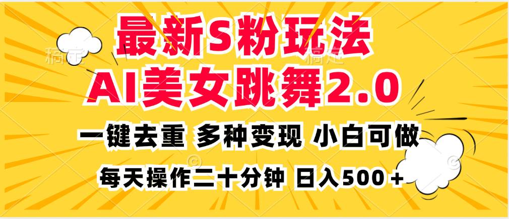 （13119期）最新S粉玩法，AI美女跳舞，项目简单，多种变现方式，小白可做，日入500…-同心网创