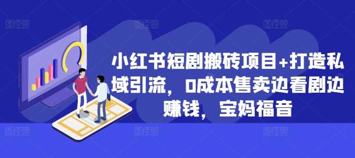 小红书短剧搬砖项目+打造私域引流，0成本售卖边看剧边赚钱，宝妈福音【揭秘】-同心网创