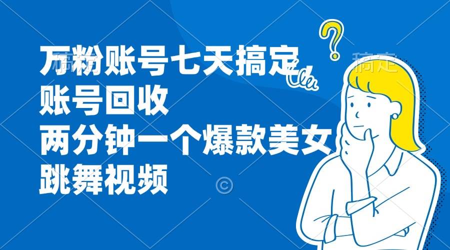 （13136期）万粉账号七天搞定，账号回收，两分钟一个爆款美女跳舞视频-404网创