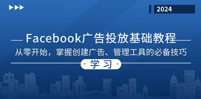 （13148期）Facebook 广告投放基础教程：从零开始，掌握创建广告、管理工具的必备技巧-404网创