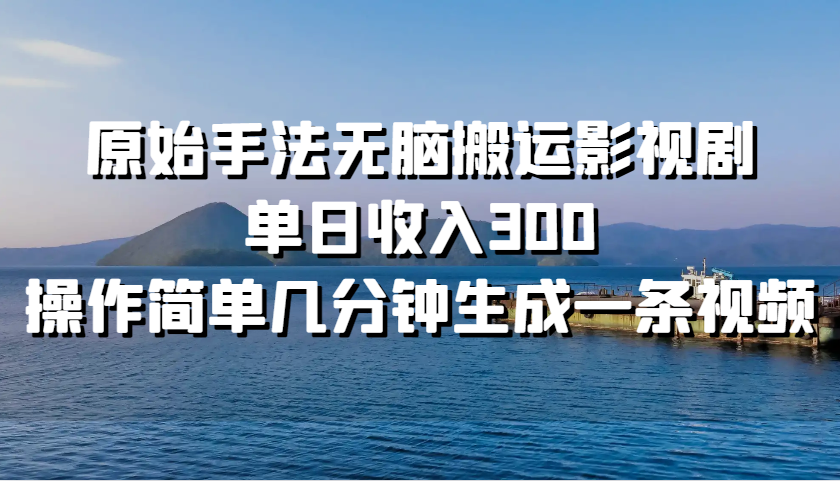 原始手法无脑搬运影视剧，单日收入300，操作简单几分钟生成一条视频-404网创