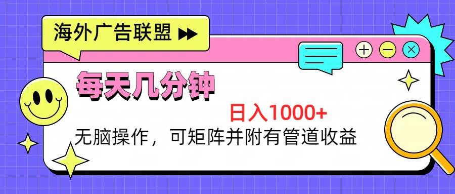 （13151期）海外广告联盟，每天几分钟日入1000+无脑操作，可矩阵并附有管道收益-404网创