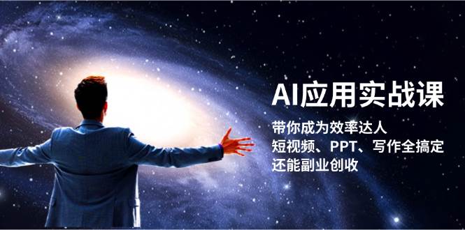 （13159期）AI应用实战课：带你成为效率达人！短视频、PPT、写作全搞定，还能副业创收-同心网创