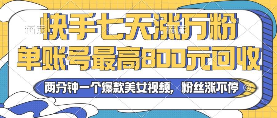 （13158期）2024年快手七天涨万粉，但账号最高800元回收。两分钟一个爆款美女视频-同心网创