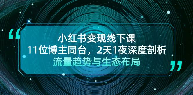 （13157期）小红书变现线下课！11位博主同台，2天1夜深度剖析流量趋势与生态布局-404网创