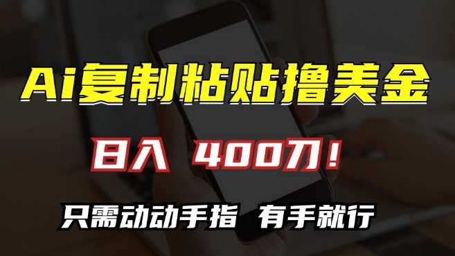 AI复制粘贴撸美金，日入400，只需动动手指，小白无脑操作【揭秘】-404网创