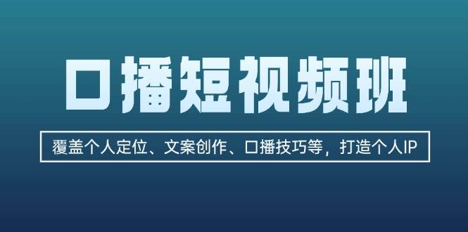 （13162期）口播短视频班：覆盖个人定位、文案创作、口播技巧等，打造个人IP-404网创