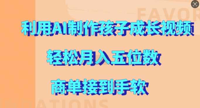 利用AI制作孩子成长视频，轻松月入五位数，商单接到手软【揭秘】-404网创