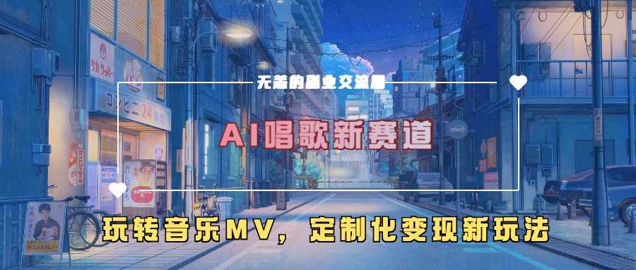 AI唱歌新赛道，玩转音乐mv，定制化变现新玩法-同心网创