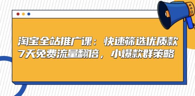 （13184期）淘宝全站推广课：快速筛选优质款，7天免费流量翻倍，小爆款群策略-同心网创