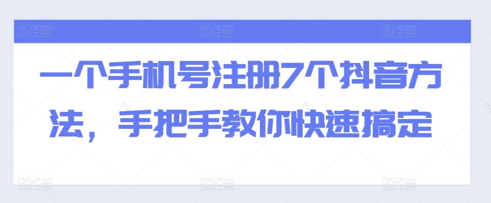 一个手机号注册7个抖音方法，手把手教你快速搞定-同心网创