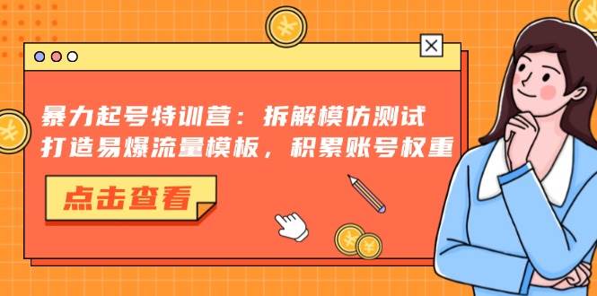 （13184期）暴力起号特训营：拆解模仿测试，打造易爆流量模板，积累账号权重-同心网创