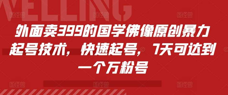 外面卖399的国学佛像原创暴力起号技术，快速起号，7天可达到一个万粉号-同心网创