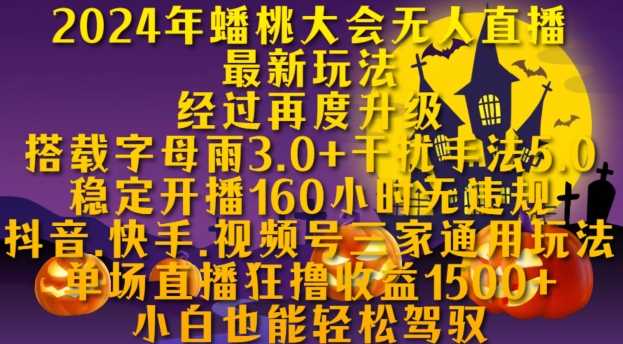 2024年蟠桃大会无人直播最新玩法，稳定开播160小时无违规，抖音、快手、视频号三家通用玩法【揭秘】-同心网创