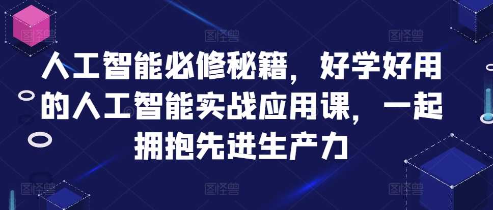 人工智能必修秘籍，好学好用的人工智能实战应用课，一起拥抱先进生产力-同心网创