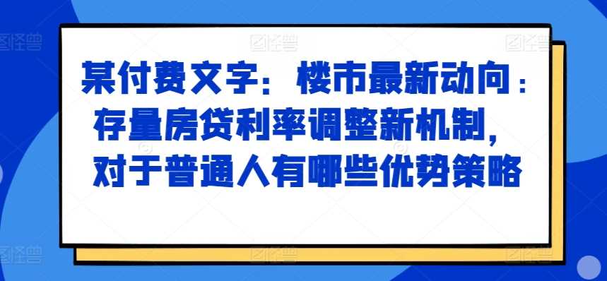 某付费文章：楼市最新动向，存量房贷利率调整新机制，对于普通人有哪些优势策略-404网创