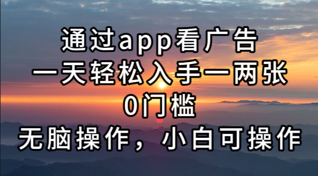 （13207期）通过app看广告，一天轻松入手一两张0门槛，无脑操作，小白可操作-404网创