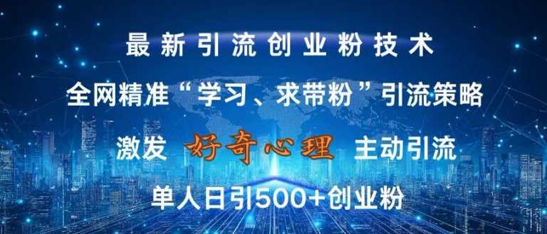 激发好奇心，全网精准‘学习、求带粉’引流技术，无封号风险，单人日引500+创业粉【揭秘】-同心网创