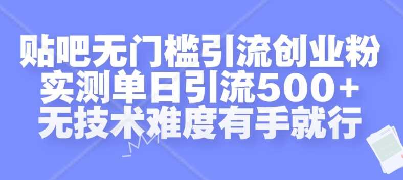 贴吧无门槛引流创业粉，实测单日引流500+，无技术难度有手就行【揭秘】-同心网创