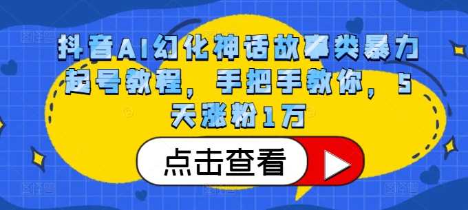 抖音AI幻化神话故事类暴力起号教程，手把手教你，5天涨粉1万-同心网创