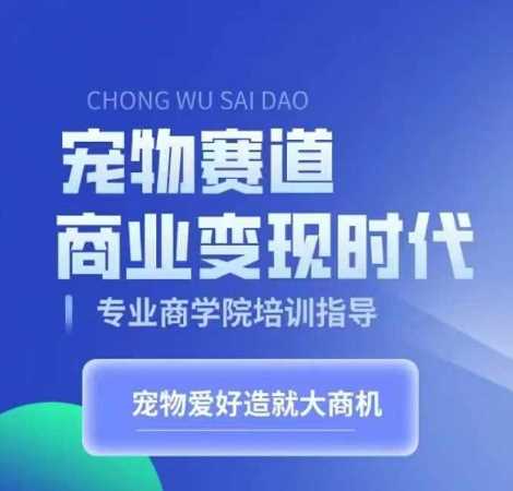 宠物赛道商业变现时代，学习宠物短视频带货变现，将宠物热爱变成事业-404网创