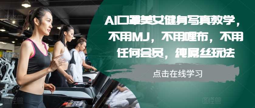 AI口罩美女健身写真教学，不用MJ，不用哩布，不用任何会员，纯屌丝玩法-同心网创