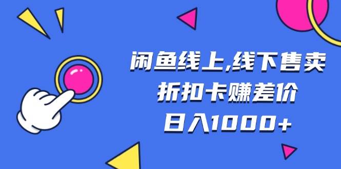 （13246期）闲鱼线上,线下售卖折扣卡赚差价日入1000+-404网创