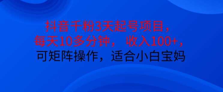 抖音干粉3天起号项目，每天10多分钟，收入100+，可矩阵操作，适合小白宝妈-同心网创