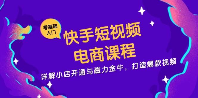 （13250期）快手短视频电商课程，详解小店开通与磁力金牛，打造爆款视频-同心网创