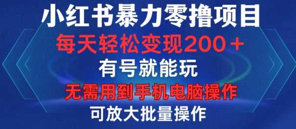 小红书暴力零撸项目，有号就能玩，单号每天变现1到15元，可放大批量操作，无需手机电脑操作【揭秘】-同心网创