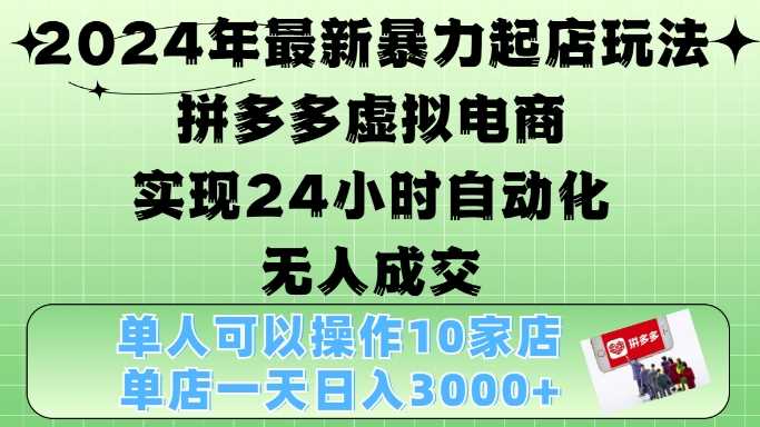 2024年最新暴力起店玩法，拼多多虚拟电商4.0，24小时实现自动化无人成交，单店月入3000+【揭秘】-404网创