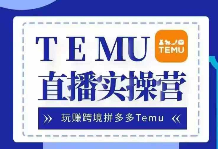 Temu直播实战营，玩赚跨境拼多多Temu，国内电商卷就出海赚美金-同心网创