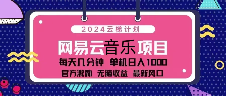 （13263期）2024云梯计划 网易云音乐项目：每天几分钟 单机日入1000 官方激励 无脑…-同心网创