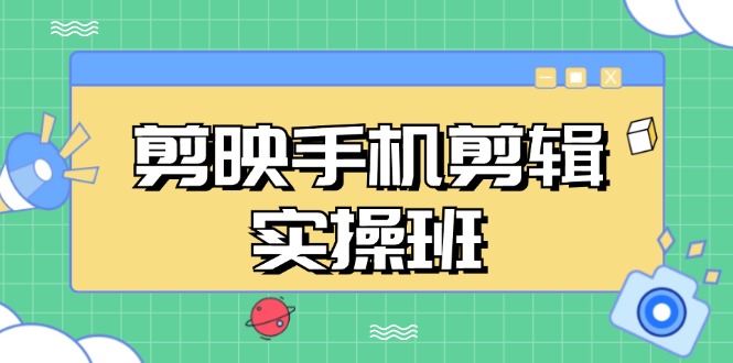 （13264期）剪映手机剪辑实战班，从入门到精通，抖音爆款视频制作秘籍分段讲解-404网创