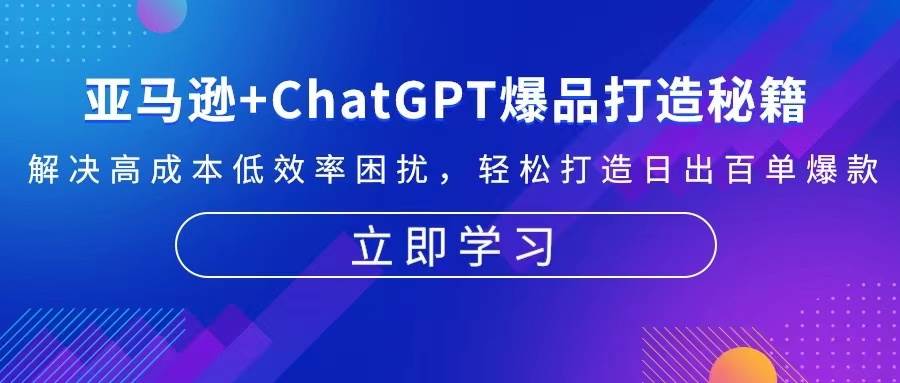 （13274期）亚马逊+ChatGPT爆品打造秘籍：解决高成本低效率困扰 轻松打造日出百单爆款-同心网创