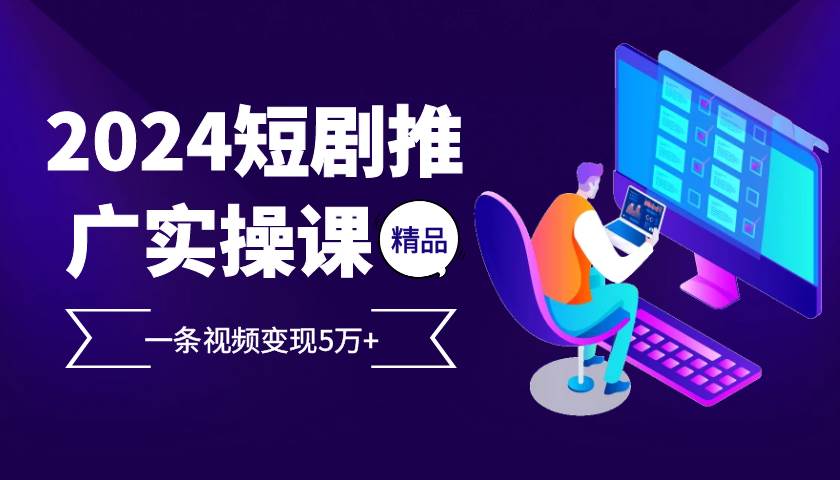 （13275期）2024最火爆的项目短剧推广实操课 一条视频变现5万+-同心网创