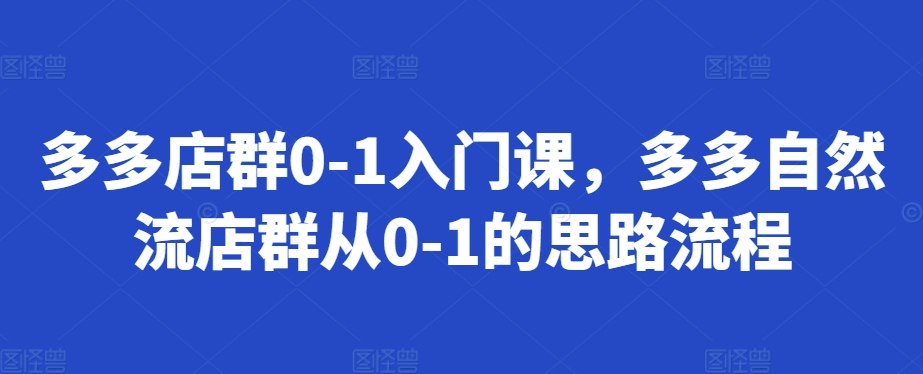 多多店群0-1入门课，多多自然流店群从0-1的思路流程-404网创