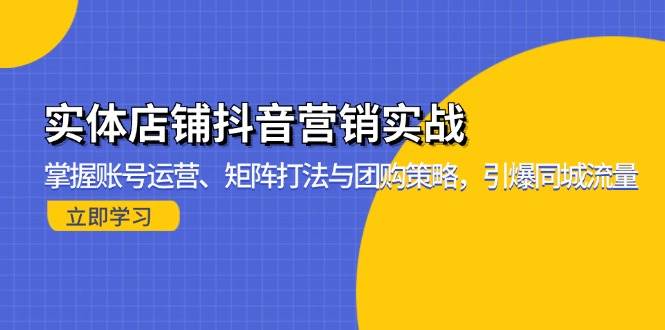 （13288期）实体店铺抖音营销实战：掌握账号运营、矩阵打法与团购策略，引爆同城流量-404网创