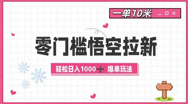 零门槛悟空拉新：一单10米爆单玩法，轻松日入1k-同心网创