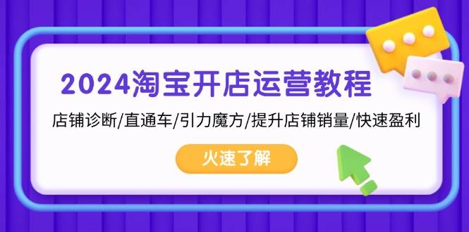 （13300期）2024淘宝开店运营教程：店铺诊断/直通车/引力魔方/提升店铺销量/快速盈利-同心网创