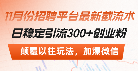 （13309期）招聘平台最新截流术，日稳定引流300+创业粉，颠覆以往玩法 加爆微信-404网创